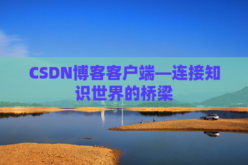 CSDN博客客户端—连接知识世界的桥梁